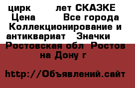 1.2) цирк : 100 лет СКАЗКЕ › Цена ­ 49 - Все города Коллекционирование и антиквариат » Значки   . Ростовская обл.,Ростов-на-Дону г.